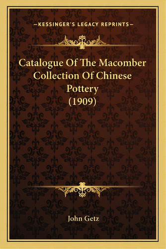 Catalogue Of The Macomber Collection Of Chinese Pottery (1909), De Getz, John. Editorial Kessinger Pub Llc, Tapa Blanda En Inglés