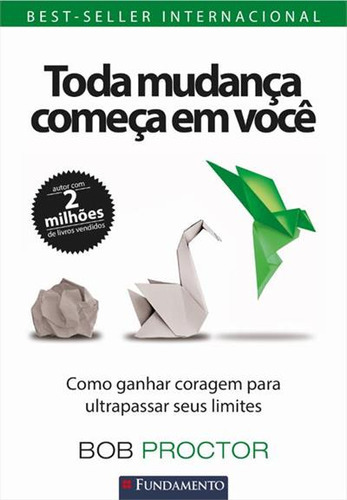 Toda Mudança Começa Em Voce: Como Ganhar Coragem Para Ultrapassar Seus Limites - 1ªed.(2023), De Bob Proctor. Editora Fundamento, Capa Mole, Edição 1 Em Português, 2023