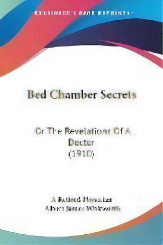 Bed Chamber Secrets : Or The Revelations Of A Doctor (1910), De A Retired Physician. Editorial Kessinger Publishing, Tapa Blanda En Inglés