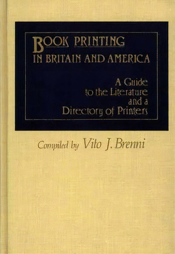 Book Printing In Britain And America : A Guide To The Literature And A Directory Of Printers, De Vito J. Brenni. Editorial Abc-clio, Tapa Dura En Inglés