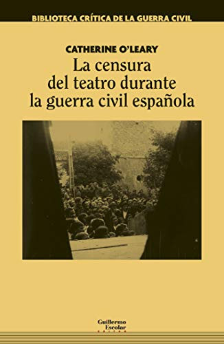 La censura del teatro durante la guerra civil española (Biblioteca crítica de la guerra civil), de Catherine O\'Leary. Editorial Guillermo Escolar Editor, tapa blanda en español, 2020