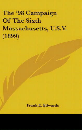 The '98 Campaign Of The Sixth Massachusetts, U.s.v. (1899), De Edwards, Frank E.. Editorial Kessinger Pub Llc, Tapa Dura En Inglés