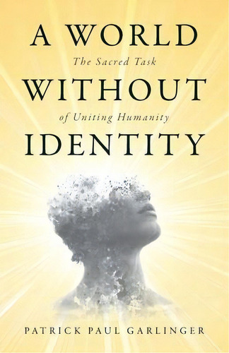 A World Without Identity : The Sacred Task Of Uniting Humanity, De Patrick Paul Garlinger. Editorial Anastasis Books, Tapa Blanda En Inglés
