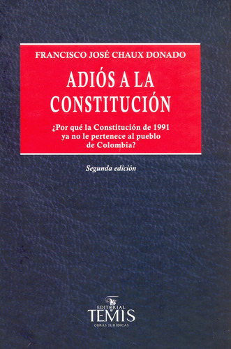 Adiós A La Constitución: ¿por Qué La Constitución De 1991 Ya No Le Pertenece Al Pueblo De Colombia?, De Francisco José Chaux Donado. Editorial Temis, Tapa Dura, Edición 2020 En Español