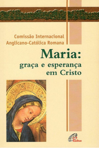 Maria: graça e esperança em Cristo, de Comissão internacional Anglicana-Católica Romana. Editora Pia Sociedade Filhas de São Paulo, capa mole em português, 2005