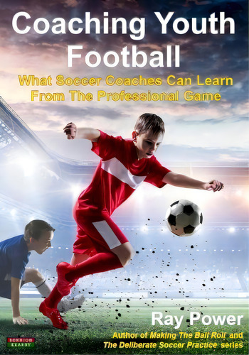 Coaching Youth Football : What Soccer Coaches Can Learn From The Professional Game, De Ray Power. Editorial Bennion Kearny Limited, Tapa Blanda En Inglés