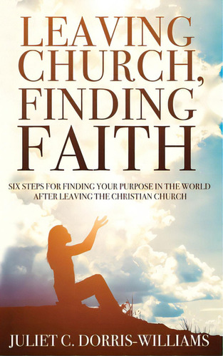 Leaving Church, Finding Faith: Six Steps For Finding Your Purpose In The World After Leaving The ..., De Dorris-williams, Juliet C.. Editorial Lightning Source Inc, Tapa Blanda En Inglés