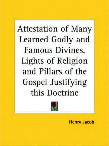 Attestation Of Many Learned Godly And Famous Divines, Lights Of Religion And Pillars Of The Gospe..., De Henry Jacob., Vol. 1. Editorial Kessinger Publishing Co, Tapa Blanda En Inglés
