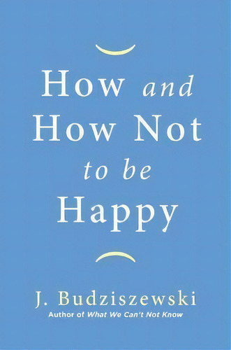 How And How Not To Be Happy, De J Budziszewski. Editorial Regnery Publishing, Tapa Dura En Inglés