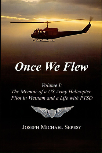 Once We Flew: Volume I: The Memoir Of A Us Army Helicopter Pilot In Vietnam And A Life With Ptsd, De Sepesy, Joseph Michael. Editorial Lulu Pr, Tapa Blanda En Inglés