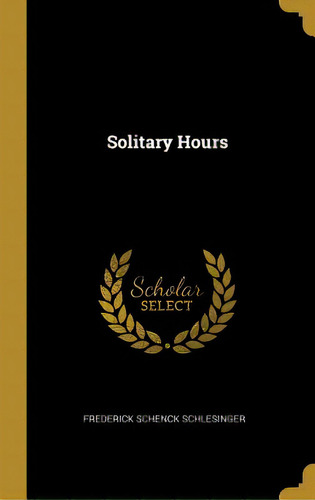 Solitary Hours, De Schlesinger, Frederick Schenck. Editorial Wentworth Pr, Tapa Dura En Inglés
