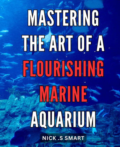 Libro: Mastering The Art Of A Flourishing Marine Aquarium: T