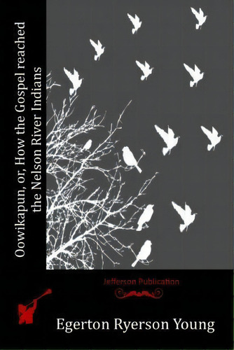 Oowikapun, Or, How The Gospel Reached The Nelson River Indians, De Egerton Ryerson Young. Editorial Createspace Independent Publishing Platform, Tapa Blanda En Inglés
