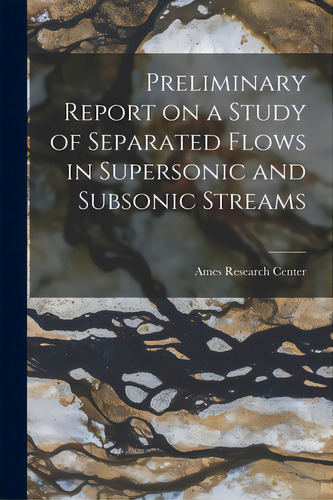 Preliminary Report On A Study Of Separated Flows In Supersonic And Subsonic Streams, De Ames Research Center. Editorial Hassell Street Pr, Tapa Blanda En Inglés