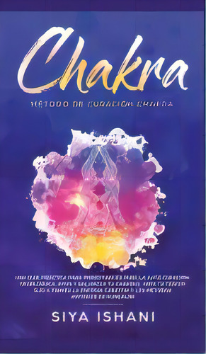 Metodo De Curacion Chakra : Una Guia Practica Para Principiantes Para La Auto Curacion: Aviva Y B..., De Siya Ishani. Editorial Room Three Ltd, Tapa Dura En Español