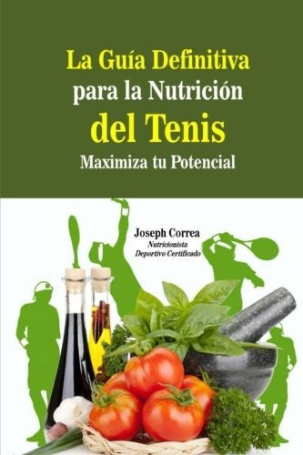 La Guia Definitiva Para La Nutricion Del Tenis : Maximiza Tu