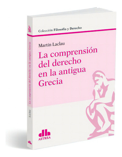 LA COMPRENSION DEL DERECHO EN LA ANTIGUA GRECIA, de Martin Laclau. Editorial Astrea, tapa blanda en español, 2022