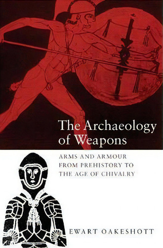 The Archaeology Of Weapons - Arms And Armour From Prehistory To The Age Of Chivalry, De Ewart Oakeshott. Editorial Boydell & Brewer Ltd, Tapa Blanda En Inglés