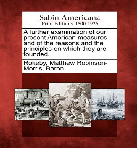 A Further Examination Of Our Present American Measures And Of The Reasons And The Principles On W..., De Matthew Robinson-morris Rokeby. Editorial Gale Ecco, Sabin Americana, Tapa Blanda En Inglés