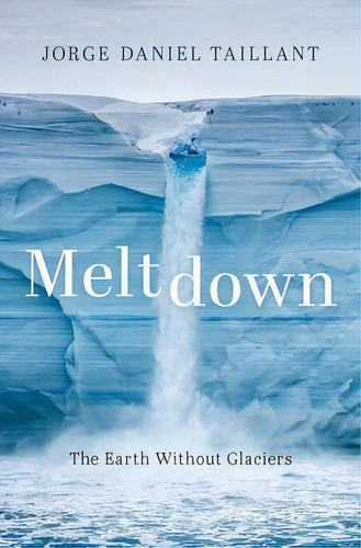 Meltdown : The Earth Without Glaciers, De Jorge Daniel Taillant. Editorial Oxford University Press Inc, Tapa Dura En Inglés