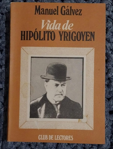 Vida De Hipólito Yrigoyen - Manuel Gálvez - Club De Lectores