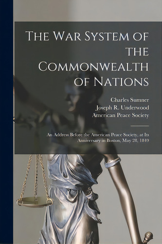 The War System Of The Commonwealth Of Nations: An Address Before The American Peace Society, At I..., De Sumner, Charles 1811-1874. Editorial Legare Street Pr, Tapa Blanda En Inglés
