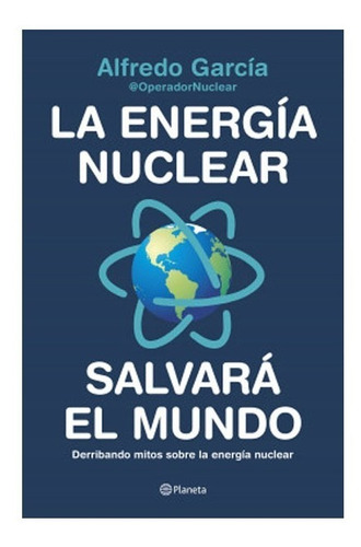 La Energía Nuclear Salvará El Mundo Derribando Mitos Sobre 