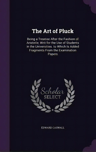 The Art Of Pluck: Being A Treatise After The Fashion Of Aristotle; Writ For The Use Of Students I..., De Caswall, Edward. Editorial Palala Pr, Tapa Dura En Inglés