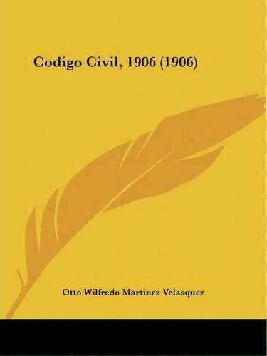 Codigo Civil, 1906 (1906), De Otto Wilfredo Martinez Velasquez. Editorial Kessinger Publishing, Tapa Blanda En Español