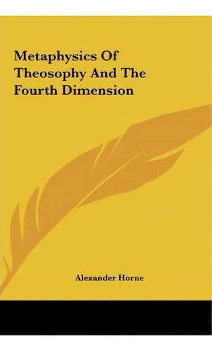 Metaphysics Of Theosophy And The Fourth Dimension, De Alexander Horne. Editorial Kessinger Publishing, Tapa Dura En Inglés