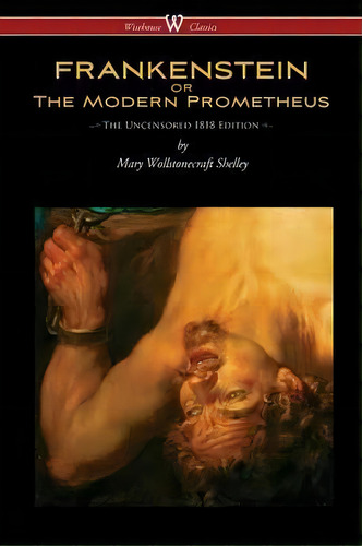 Frankenstein Or The Modern Prometheus (uncensored 1818 Edition - Wisehouse Classics), De Mary Wollstonecraft Shelley. Editorial Wisehouse Classics, Tapa Blanda En Inglés
