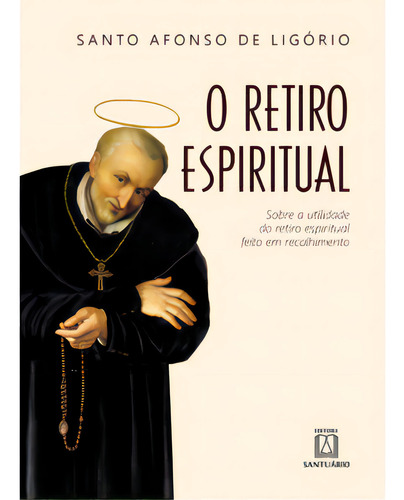 O Retiro Espiritual: Sobre A Utilidade Do Retiro Espiritual Feito Em Recolhimento, De Ligório De. Editora Santuário, Capa Mole Em Português, 2023