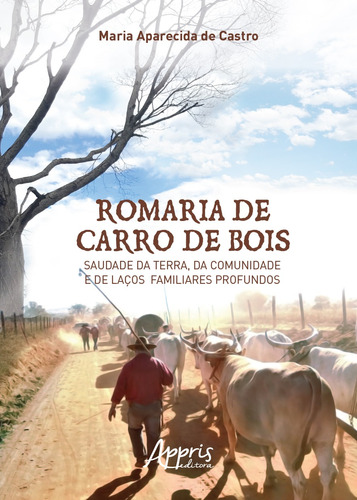 Romaria de carro de bois: saudade da terra, da comunidade e de laços familiares profundos, de Castro, Maria Aparecida de. Appris Editora e Livraria Eireli - ME, capa mole em português, 2018