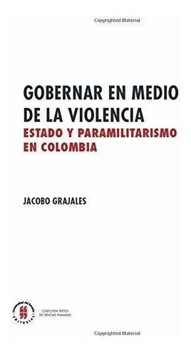Gobernar En Medio De La Violencia: Estado Y Paramilitarismo 