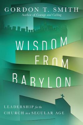 Wisdom From Babylon : Leadership For The Church In A Secu...