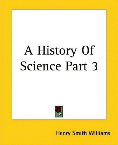 A History Of Science Part 3, De Henry Smith Williams. Editorial Kessinger Publishing Co, Tapa Blanda En Inglés