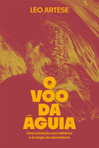 O Voo Da Águia: Uma Iniciação Aos Mistérios E À Magia Do Xamanismo, De Léo Artese. Editora Ajna Editora, Capa Dura Em Português, 2023