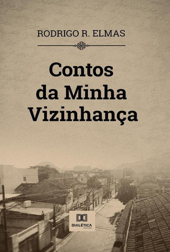 Contos Da Minha Vizinhança, De Rodrigo R. Elmas.. Editorial Dialética, Tapa Blanda En Portugués, 2021