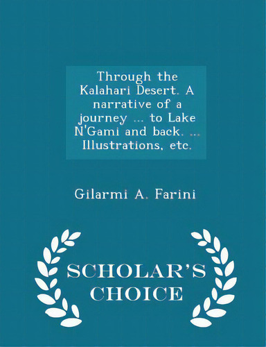 Through The Kalahari Desert. A Narrative Of A Journey ... To Lake N'gami And Back. ... Illustrati..., De Farini, Gilarmi A.. Editorial Scholars Choice, Tapa Blanda En Inglés