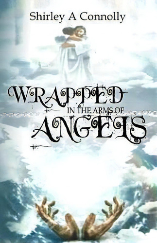 Wrapped In The Arms Of Angels, De Shirley A Nolly. Editorial Createspace Independent Publishing Platform, Tapa Blanda En Inglés