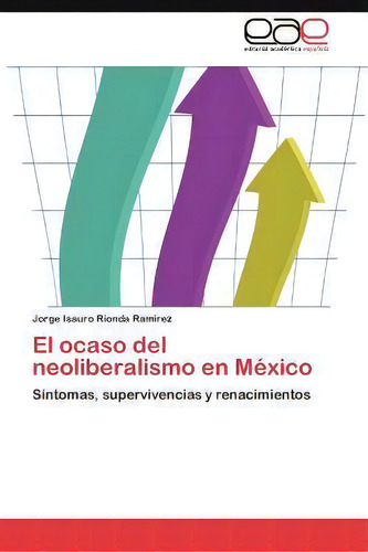 El Ocaso Del Neoliberalismo En Mexico, De Jorge Isauro Rionda Ram Rez. Editorial Eae Editorial Academia Espanola, Tapa Blanda En Español