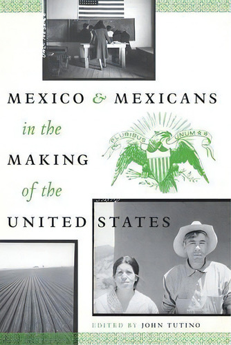 Mexico And Mexicans In The Making Of The United States, De John Tutino. Editorial University Of Texas Press, Tapa Blanda En Inglés