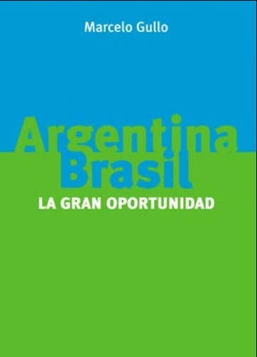 Argentina Y Brasil. La Gran Oportunidad - Marcelo Gullo