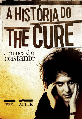 História Do The Cure, A - Nunca É O Bastante