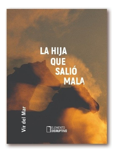 La Hija Que Salió Mala, De Del Mar Vir. Serie N/a, Vol. Volumen Unico. Editorial Elemento Disruptivo, Tapa Blanda, Edición 1 En Español