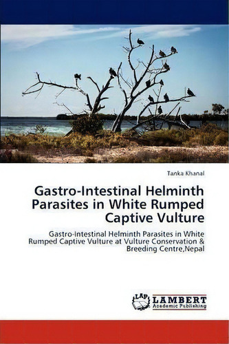 Gastro-intestinal Helminth Parasites In White Rumped Captive Vulture, De Tanka Khanal. Editorial Lap Lambert Academic Publishing, Tapa Blanda En Inglés