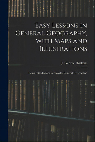Easy Lessons In General Geography, With Maps And Illustrations: Being Introductory To Lovell's Ge..., De Hodgins, J. George (john George) 182. Editorial Legare Street Pr, Tapa Blanda En Inglés