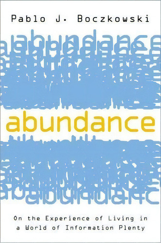 Abundance : On The Experience Of Living In A World Of Information Plenty, De Pablo J. Boczkowski. Editorial Oxford University Press Inc, Tapa Blanda En Inglés