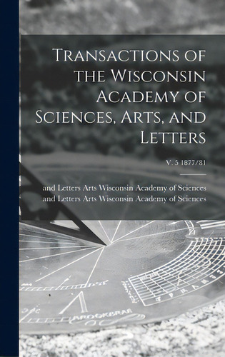 Transactions Of The Wisconsin Academy Of Sciences, Arts, And Letters; V. 5 1877/81, De Wisconsin Academy Of Sciences, Arts. Editorial Legare Street Pr, Tapa Dura En Inglés