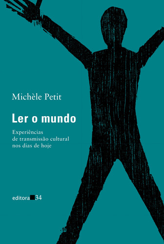 Ler o mundo: Experiências de transmissão cultural nos dias de hoje, de Petit, Michèle. Editora 34 Ltda., capa mole em português, 2019